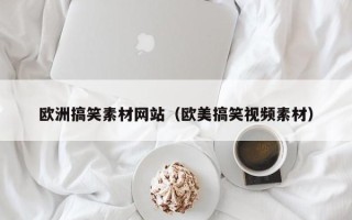 张家界欧洲搞笑素材网站（欧美搞笑视频素材）