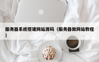 张家界服务器系统搭建网站源码（服务器做网站教程）