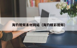 张家界海钓视频素材网站（海钓精彩视频）