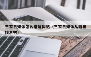 张家界三农自媒体怎么搭建网站（三农自媒体从哪里找素材）