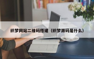 张家界织梦网站二维码搭建（织梦源码是什么）