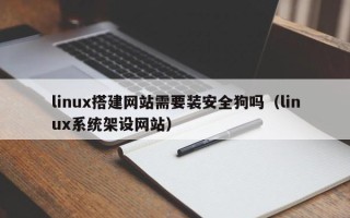 张家界linux搭建网站需要装安全狗吗（linux系统架设网站）