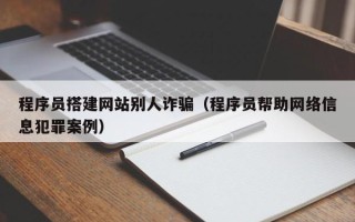 张家界程序员搭建网站别人诈骗（程序员帮助网络信息犯罪案例）