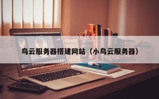 张家界鸟云服务器搭建网站（小鸟云服务器）