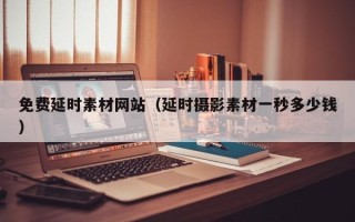张家界免费延时素材网站（延时摄影素材一秒多少钱）