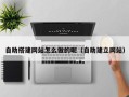 张家界自助搭建网站怎么做的呢（自助建立网站）