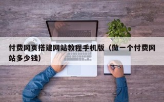 张家界付费网页搭建网站教程手机版（做一个付费网站多少钱）