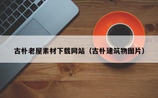 张家界古朴老屋素材下载网站（古朴建筑物图片）