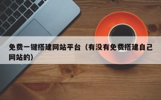 张家界免费一键搭建网站平台（有没有免费搭建自己网站的）