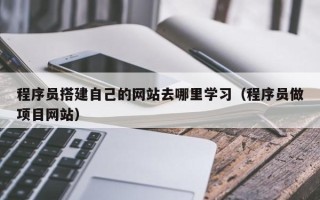 张家界程序员搭建自己的网站去哪里学习（程序员做项目网站）