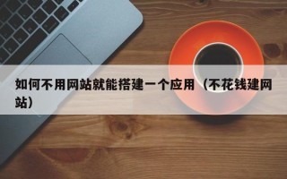 张家界如何不用网站就能搭建一个应用（不花钱建网站）