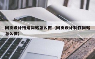 张家界网页设计搭建网站怎么做（网页设计制作网站怎么做）