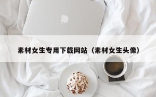 张家界素材女生专用下载网站（素材女生头像）