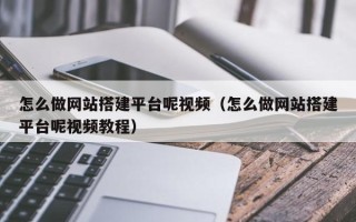 张家界怎么做网站搭建平台呢视频（怎么做网站搭建平台呢视频教程）